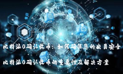 比特派0确认收币: 如何确保您的交易安全

比特派0确认收币的重要性及解决方案