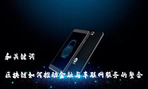 和关键词

区块链如何推动金融与车联网服务的整合