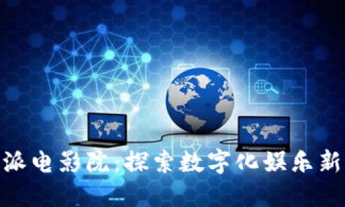  比特派电影院：探索数字化娱乐新体验 