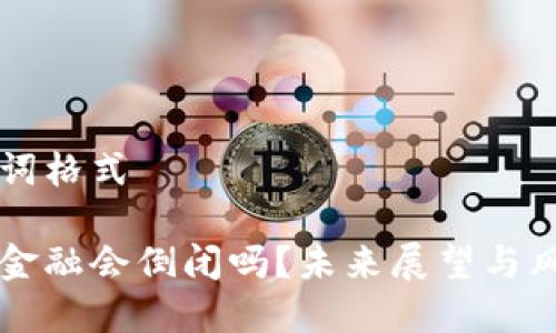 与关键词格式

区块链金融会倒闭吗？未来展望与风险分析