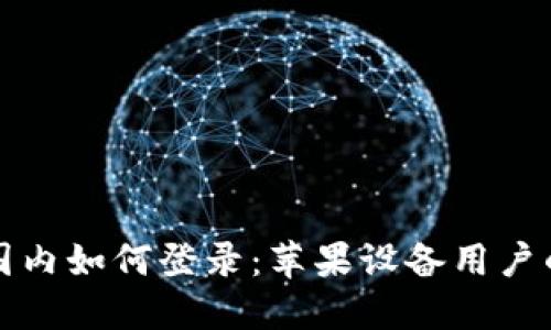 和关键词

比特派在国内如何登录：苹果设备用户的完整指南