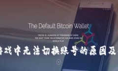 区块链游戏中无法切换账号的原因及解决方案