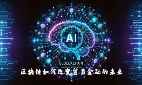 区块链如何改变贸易金融的未来