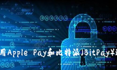 如何在美国使用Apple Pay和比特派（BitPay）进行安全支付？