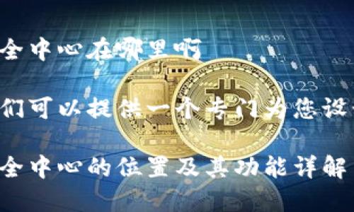 比特派安全中心在哪里啊

在这里我们可以提供一个专门为您设计的内容：

比特派安全中心的位置及其功能详解