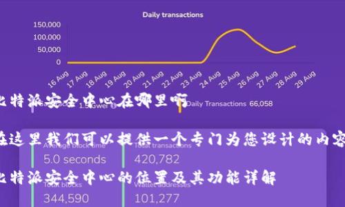 比特派安全中心在哪里啊

在这里我们可以提供一个专门为您设计的内容：

比特派安全中心的位置及其功能详解