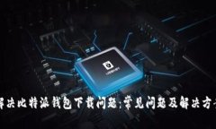 解决比特派钱包下载问题：常见问题及解决方案