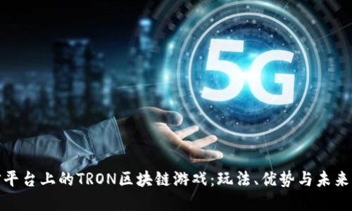 微信平台上的TRON区块链游戏：玩法、优势与未来发展