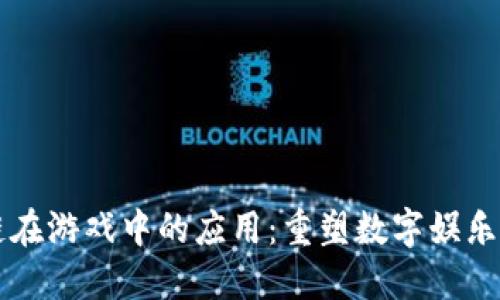 区块链在游戏中的应用：重塑数字娱乐的未来