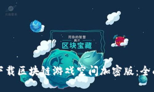 如何下载区块链游戏空间加密版：全面指南