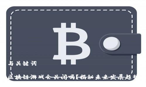 与关键词

区块链游戏会关闭吗？揭秘未来发展趋势