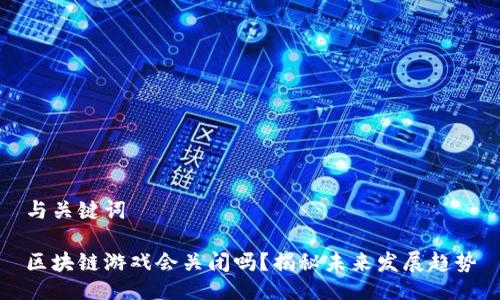 与关键词

区块链游戏会关闭吗？揭秘未来发展趋势