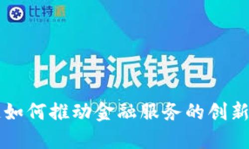 区块链如何推动金融服务的创新与发展