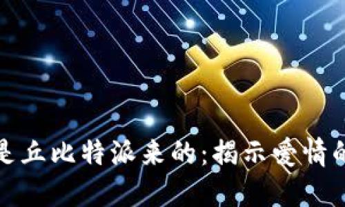 思维导图

我坚信我是丘比特派来的：揭示爱情的真正奥秘